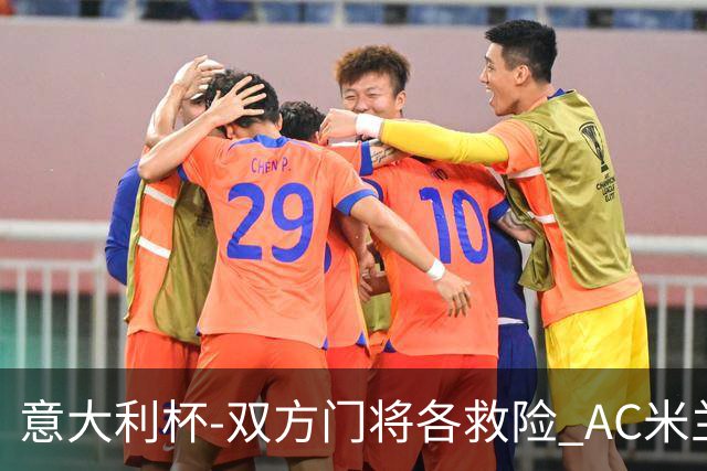 意大利杯-双方门将各救险 AC米兰主场平国际米兰